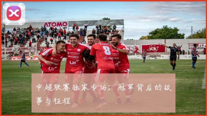 中超联赛独家专访：冠军背后的故事与征程