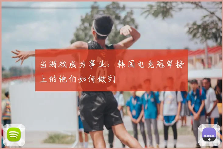 当游戏成为事业，韩国电竞冠军榜上的他们如何做到