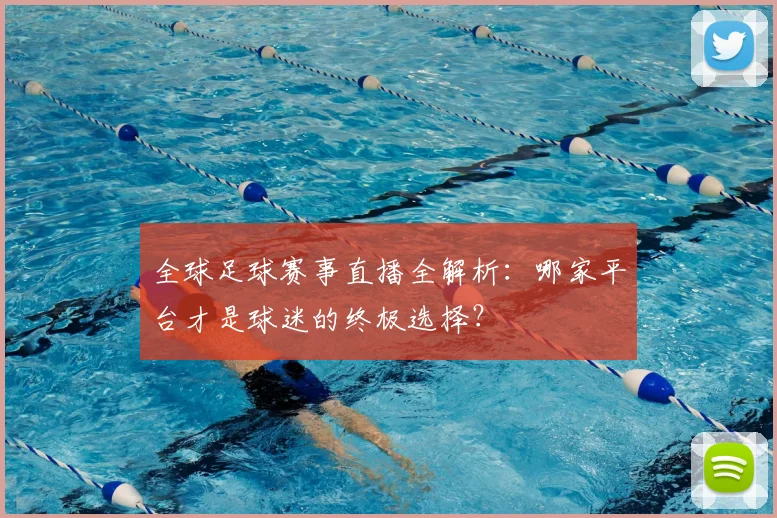 全球足球赛事直播全解析：哪家平台才是球迷的终极选择？