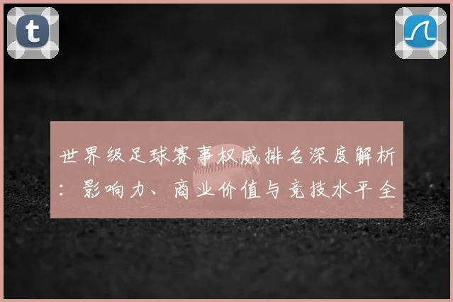 世界级足球赛事权威排名深度解析:影响力、商业价值与竞技水平全维度评估